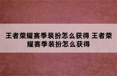 王者荣耀赛季装扮怎么获得 王者荣耀赛季装扮怎么获得